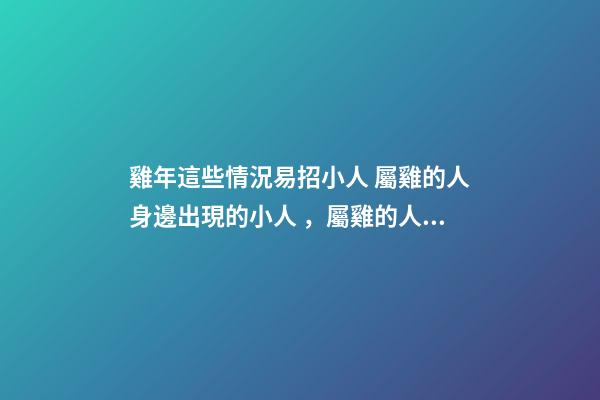雞年這些情況易招小人 屬雞的人身邊出現的小人，屬雞的人性格怎樣？-第1張-觀點-玄機派